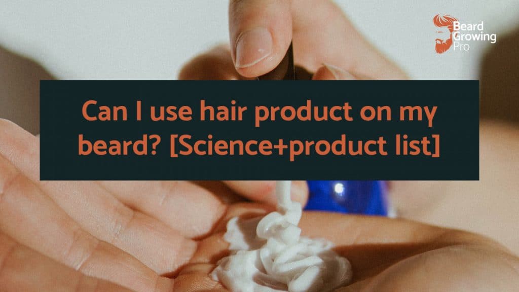 Can I use hair product on my beard? [Science+product list]