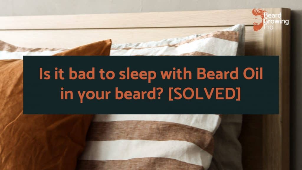 Is it bad to sleep with Beard Oil in your beard? [SOLVED]