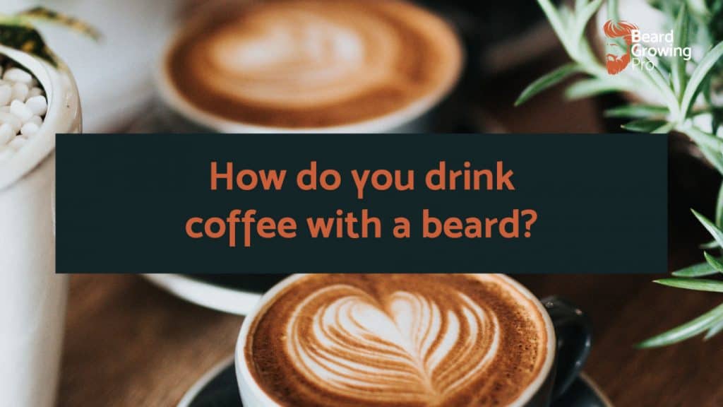 How do you drink coffee with a beard?